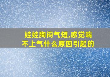 娃娃胸闷气短,感觉喘不上气什么原因引起的