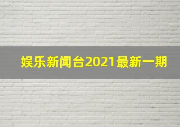 娱乐新闻台2021最新一期