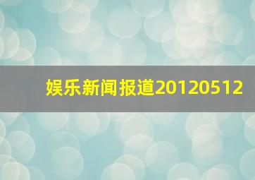 娱乐新闻报道20120512