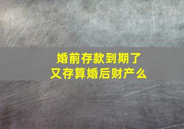 婚前存款到期了又存算婚后财产么