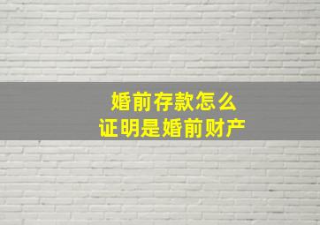 婚前存款怎么证明是婚前财产