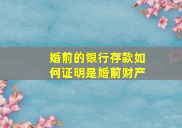 婚前的银行存款如何证明是婚前财产