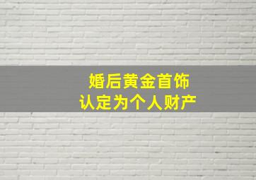 婚后黄金首饰认定为个人财产