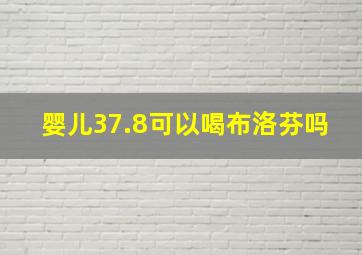 婴儿37.8可以喝布洛芬吗