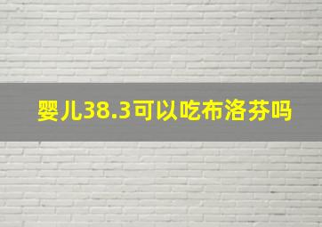 婴儿38.3可以吃布洛芬吗