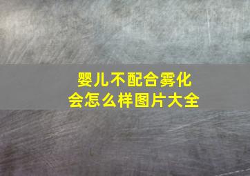 婴儿不配合雾化会怎么样图片大全