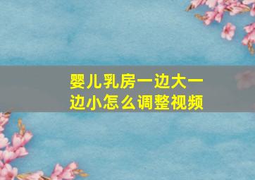 婴儿乳房一边大一边小怎么调整视频