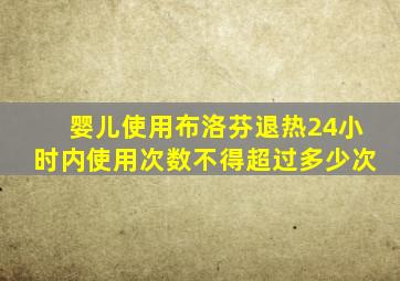 婴儿使用布洛芬退热24小时内使用次数不得超过多少次