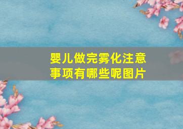 婴儿做完雾化注意事项有哪些呢图片