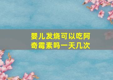 婴儿发烧可以吃阿奇霉素吗一天几次