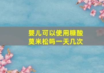 婴儿可以使用糠酸莫米松吗一天几次