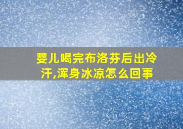 婴儿喝完布洛芬后出冷汗,浑身冰凉怎么回事