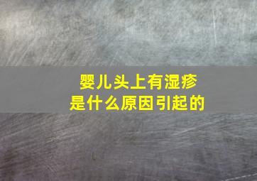 婴儿头上有湿疹是什么原因引起的