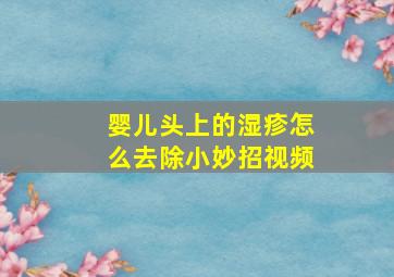 婴儿头上的湿疹怎么去除小妙招视频