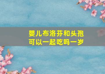 婴儿布洛芬和头孢可以一起吃吗一岁