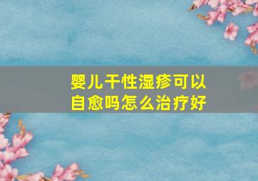 婴儿干性湿疹可以自愈吗怎么治疗好