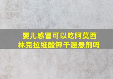 婴儿感冒可以吃阿莫西林克拉维酸钾干混悬剂吗