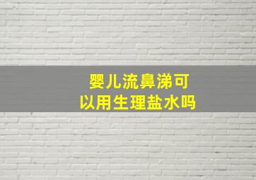 婴儿流鼻涕可以用生理盐水吗