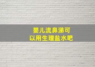 婴儿流鼻涕可以用生理盐水吧