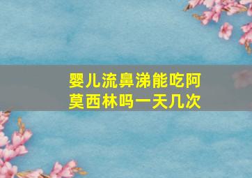 婴儿流鼻涕能吃阿莫西林吗一天几次