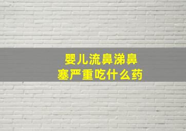 婴儿流鼻涕鼻塞严重吃什么药