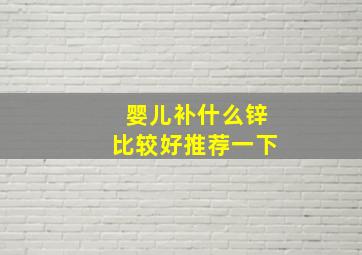 婴儿补什么锌比较好推荐一下