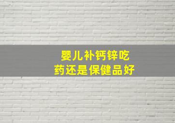 婴儿补钙锌吃药还是保健品好