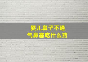 婴儿鼻子不通气鼻塞吃什么药