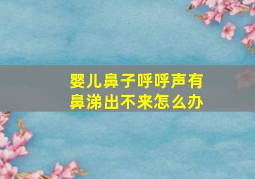 婴儿鼻子呼呼声有鼻涕出不来怎么办