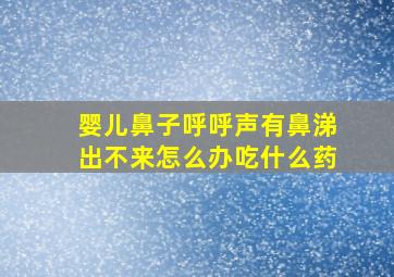 婴儿鼻子呼呼声有鼻涕出不来怎么办吃什么药