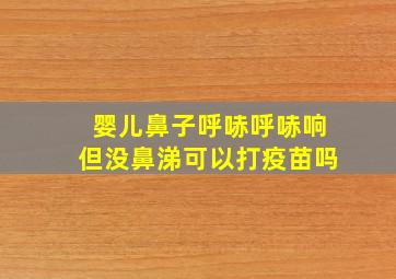 婴儿鼻子呼哧呼哧响但没鼻涕可以打疫苗吗