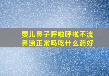 婴儿鼻子呼啦呼啦不流鼻涕正常吗吃什么药好