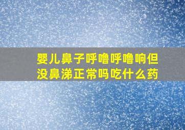 婴儿鼻子呼噜呼噜响但没鼻涕正常吗吃什么药