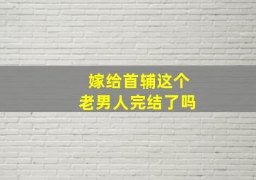 嫁给首辅这个老男人完结了吗