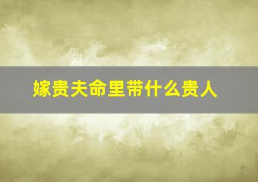 嫁贵夫命里带什么贵人