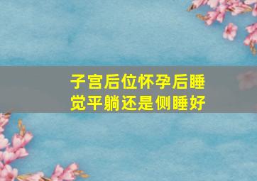 子宫后位怀孕后睡觉平躺还是侧睡好