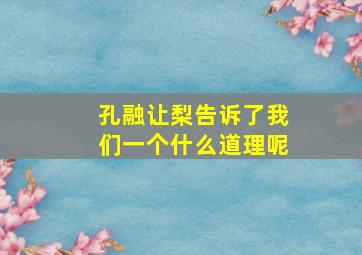 孔融让梨告诉了我们一个什么道理呢