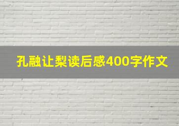 孔融让梨读后感400字作文