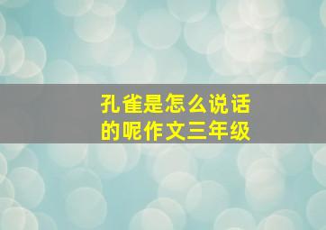 孔雀是怎么说话的呢作文三年级