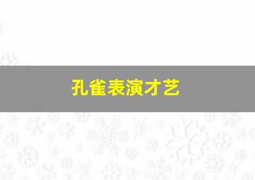 孔雀表演才艺