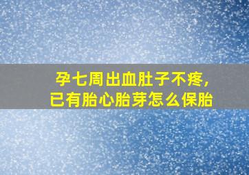 孕七周出血肚子不疼,已有胎心胎芽怎么保胎