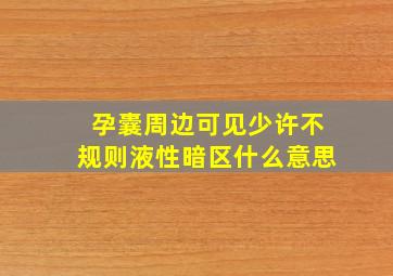 孕囊周边可见少许不规则液性暗区什么意思