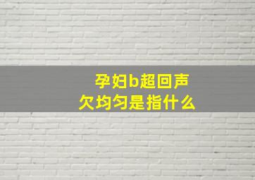 孕妇b超回声欠均匀是指什么