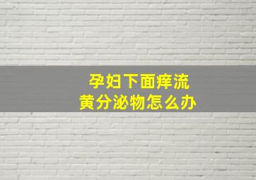 孕妇下面痒流黄分泌物怎么办