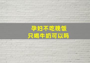 孕妇不吃晚饭只喝牛奶可以吗