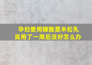 孕妇使用糠酸莫米松乳膏用了一周后没好怎么办