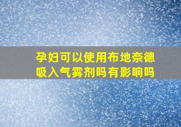 孕妇可以使用布地奈德吸入气雾剂吗有影响吗