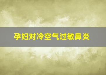 孕妇对冷空气过敏鼻炎