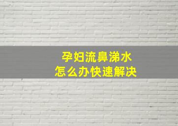 孕妇流鼻涕水怎么办快速解决