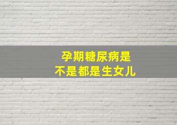 孕期糖尿病是不是都是生女儿